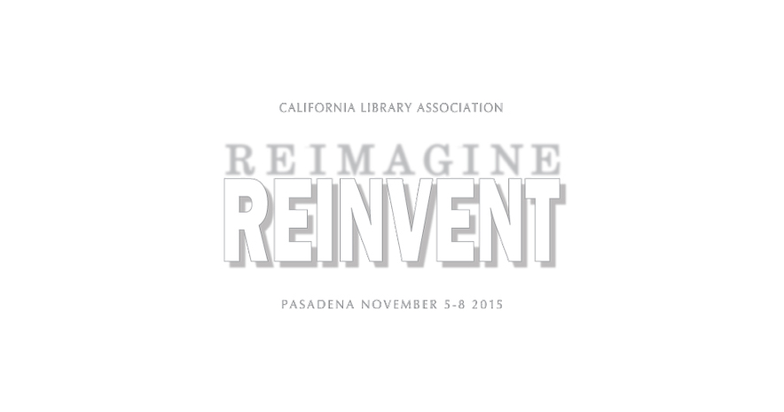 Text: California Library Association. Reimagine. Reinvent. Pasadena, November 5–8, 2015